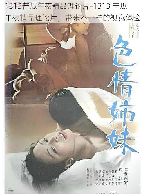 1313苦瓜午夜精品理论片-1313 苦瓜午夜精品理论片，带来不一样的视觉体验