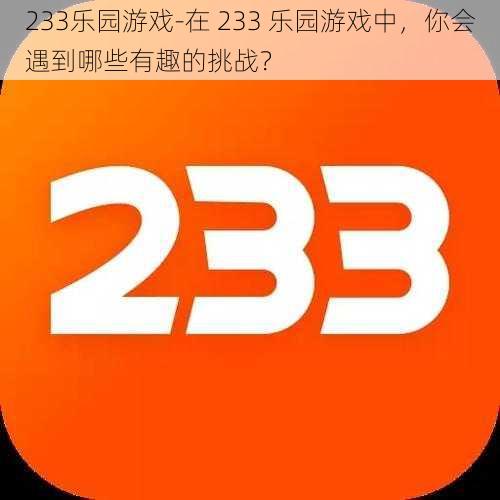 233乐园游戏-在 233 乐园游戏中，你会遇到哪些有趣的挑战？