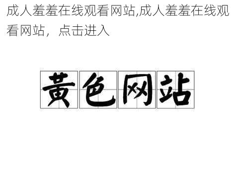 成人羞羞在线观看网站,成人羞羞在线观看网站，点击进入