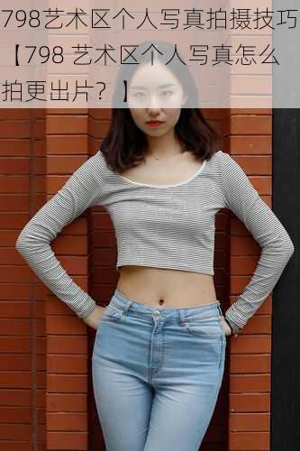 798艺术区个人写真拍摄技巧【798 艺术区个人写真怎么拍更出片？】