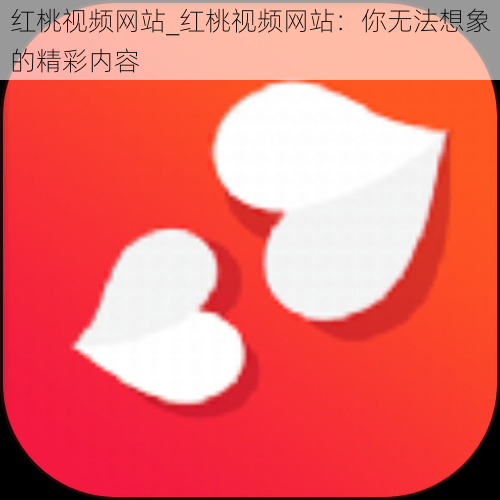 红桃视频网站_红桃视频网站：你无法想象的精彩内容