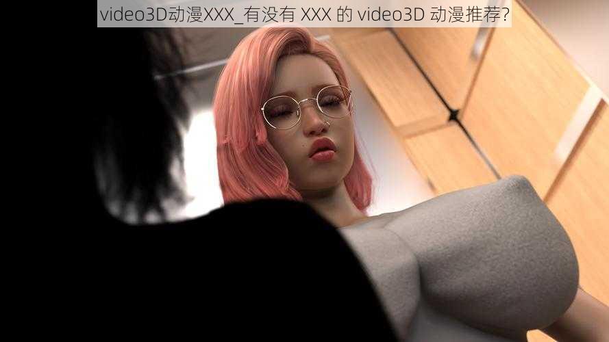 video3D动漫XXX_有没有 XXX 的 video3D 动漫推荐？