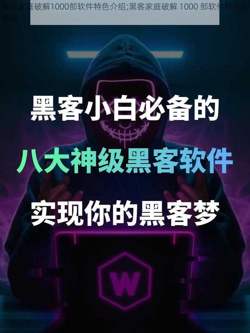 黑客家庭破解1000部软件特色介绍;黑客家庭破解 1000 部软件特色大揭秘