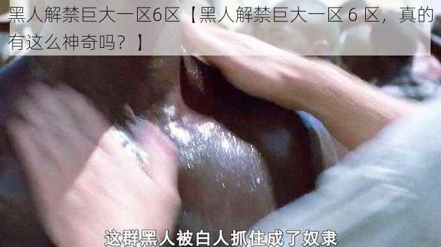 黑人解禁巨大一区6区【黑人解禁巨大一区 6 区，真的有这么神奇吗？】