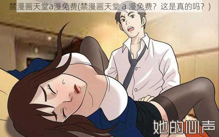 禁漫画天堂a漫免费(禁漫画天堂 a 漫免费？这是真的吗？)