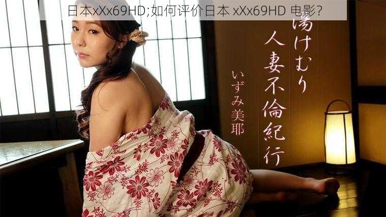 日本xXx69HD;如何评价日本 xXx69HD 电影？