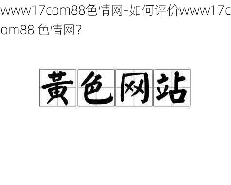 www17com88色情网-如何评价www17com88 色情网？