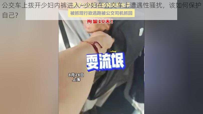 公交车上拨开少妇内裤进入—少妇在公交车上遭遇性骚扰，该如何保护自己？