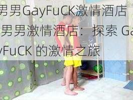 男男GayFuCK激情酒店;男男激情酒店：探索 GayFuCK 的激情之旅