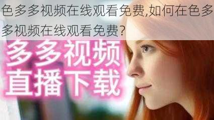 色多多视频在线观看免费,如何在色多多视频在线观看免费？