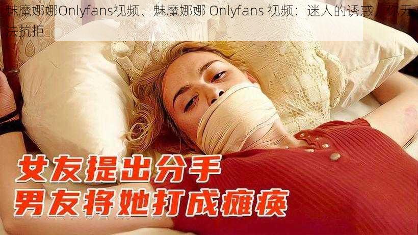 魅魔娜娜Onlyfans视频、魅魔娜娜 Onlyfans 视频：迷人的诱惑，你无法抗拒