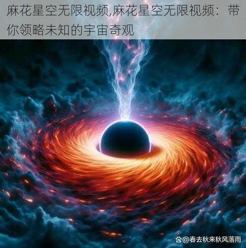 麻花星空无限视频,麻花星空无限视频：带你领略未知的宇宙奇观