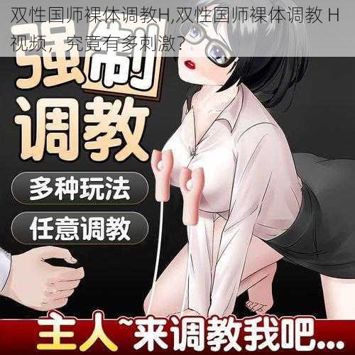 双性国师裸体调教H,双性国师裸体调教 H 视频，究竟有多刺激？