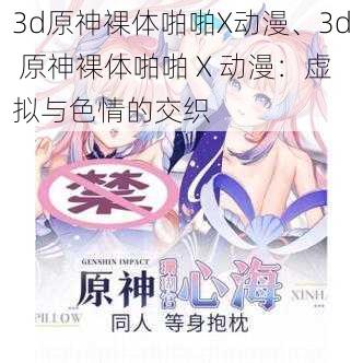 3d原神裸体啪啪X动漫、3d 原神裸体啪啪 X 动漫：虚拟与色情的交织