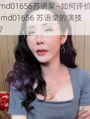 md01656苏语棠—如何评价 md01656 苏语棠的演技？