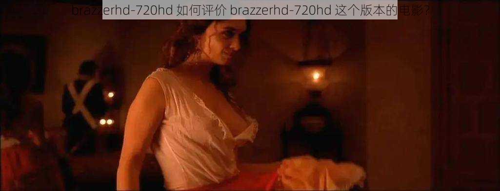 brazzerhd-720hd 如何评价 brazzerhd-720hd 这个版本的电影？