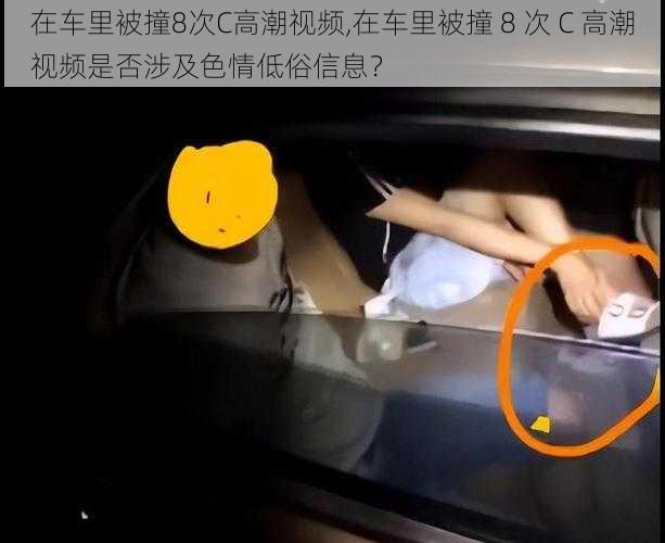 在车里被撞8次C高潮视频,在车里被撞 8 次 C 高潮视频是否涉及色情低俗信息？