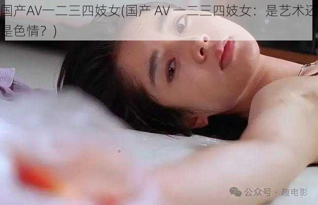 国产AV一二三四妓女(国产 AV 一二三四妓女：是艺术还是色情？)