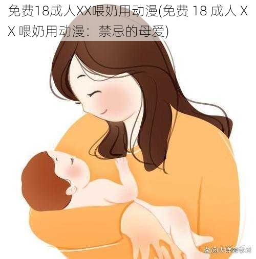 免费18成人XX喂奶用动漫(免费 18 成人 XX 喂奶用动漫：禁忌的母爱)