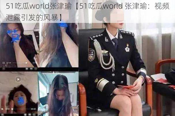 51吃瓜world张津瑜【51吃瓜world 张津瑜：视频泄露引发的风暴】