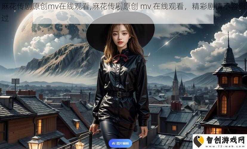 麻花传剧原创mv在线观看,麻花传剧原创 mv 在线观看，精彩剧情不容错过