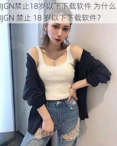 IJGN禁止18岁以下下载软件 为什么 IJGN 禁止 18 岁以下下载软件？