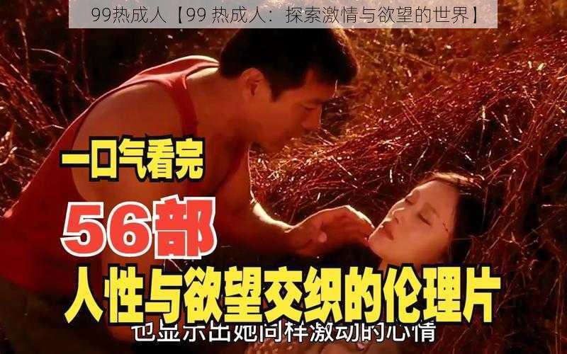 99热成人【99 热成人：探索激情与欲望的世界】