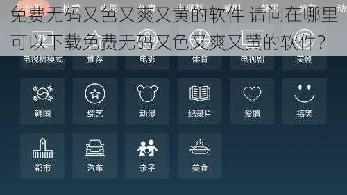 免费无码又色又爽又黄的软件 请问在哪里可以下载免费无码又色又爽又黄的软件？