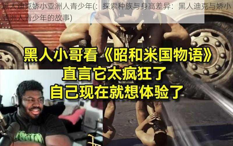 黑人迪克娇小亚洲人青少年(：探索种族与身高差异：黑人迪克与娇小亚洲人青少年的故事)