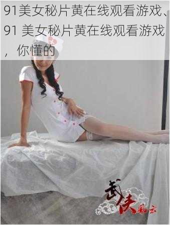 91美女秘片黄在线观看游戏、91 美女秘片黄在线观看游戏，你懂的