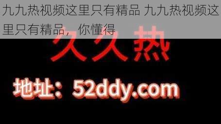 九九热视频这里只有精品 九九热视频这里只有精品，你懂得