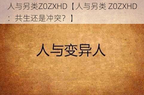 人与另类Z0ZXHD【人与另类 Z0ZXHD：共生还是冲突？】