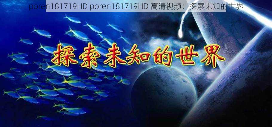 poren181719HD poren181719HD 高清视频：探索未知的世界