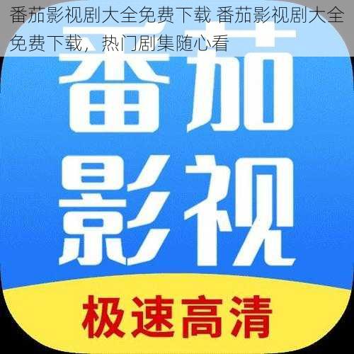 番茄影视剧大全免费下载 番茄影视剧大全免费下载，热门剧集随心看