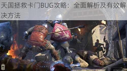 天国拯救卡门BUG攻略：全面解析及有效解决方法