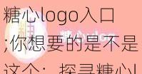 糖心logo入口;你想要的是不是这个：探寻糖心logo入口的秘密