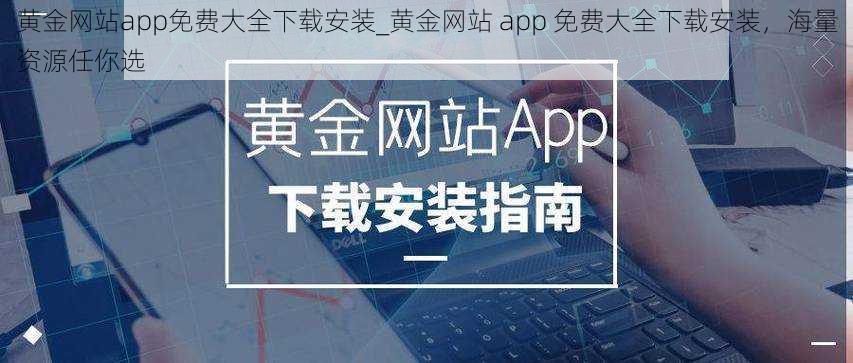 黄金网站app免费大全下载安装_黄金网站 app 免费大全下载安装，海量资源任你选