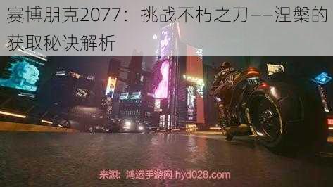 赛博朋克2077：挑战不朽之刀——涅槃的获取秘诀解析