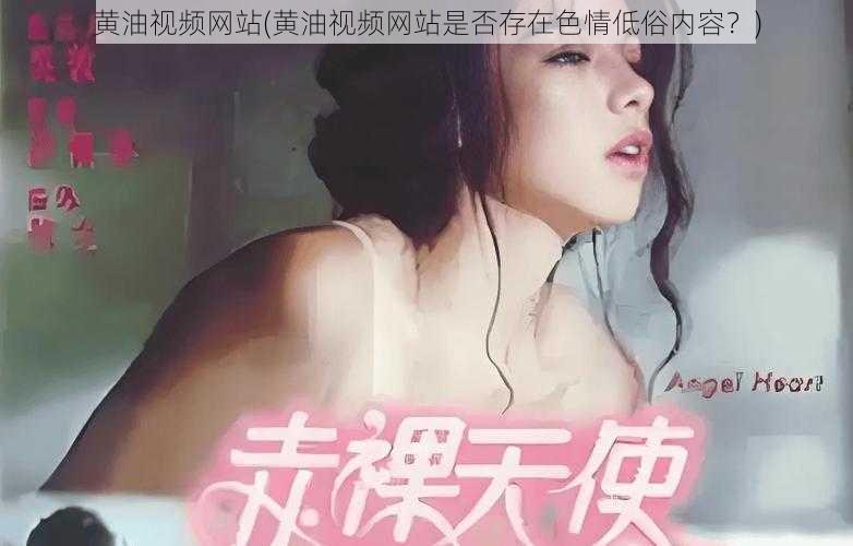 黄油视频网站(黄油视频网站是否存在色情低俗内容？)