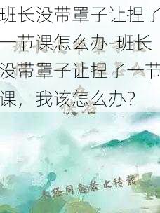 班长没带罩子让捏了一节课怎么办-班长没带罩子让捏了一节课，我该怎么办？