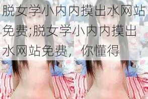 脱女学小内内摸出水网站免费;脱女学小内内摸出水网站免费，你懂得