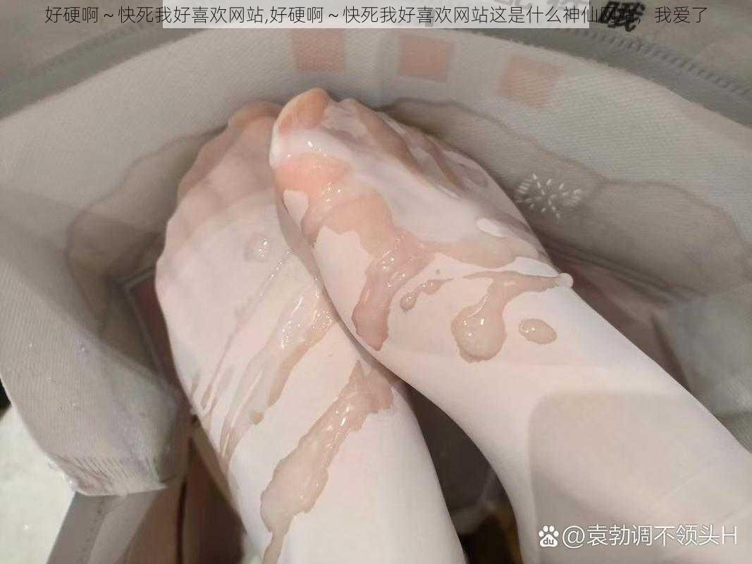 好硬啊～快死我好喜欢网站,好硬啊～快死我好喜欢网站这是什么神仙网站，我爱了