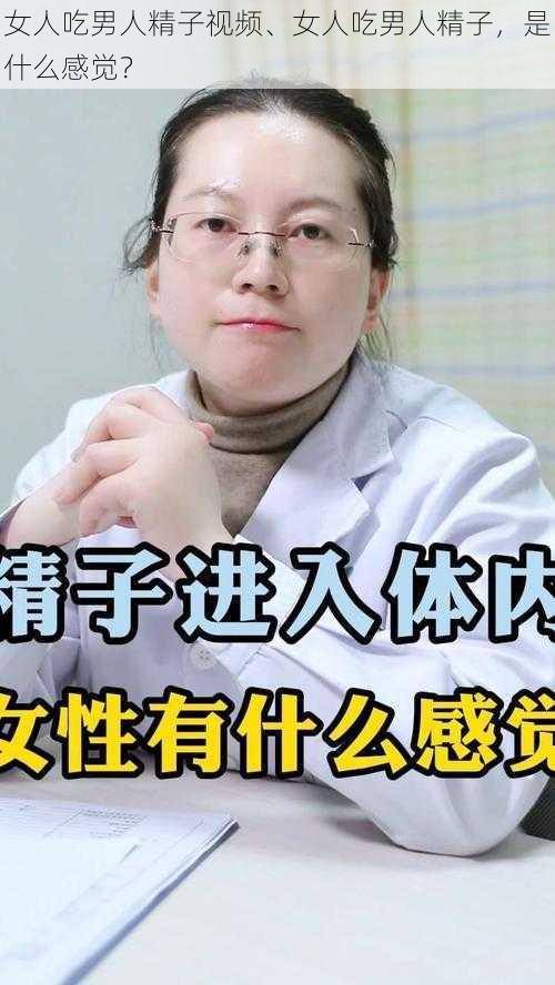 女人吃男人精子视频、女人吃男人精子，是什么感觉？