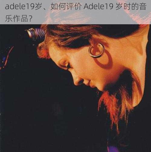 adele19岁、如何评价 Adele19 岁时的音乐作品？