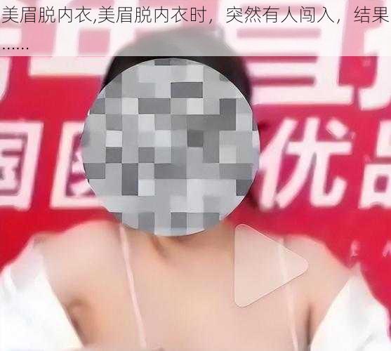 美眉脱内衣,美眉脱内衣时，突然有人闯入，结果……