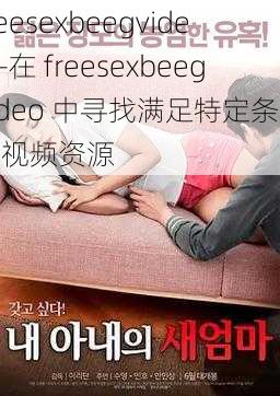 freesexbeegvideo—在 freesexbeegvideo 中寻找满足特定条件的视频资源