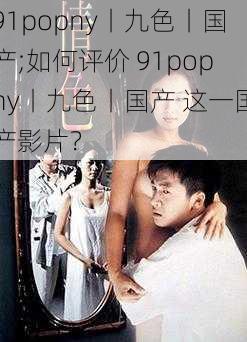 91popny丨九色丨国产;如何评价 91popny丨九色丨国产 这一国产影片？