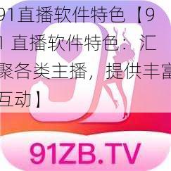 91直播软件特色【91 直播软件特色：汇聚各类主播，提供丰富互动】