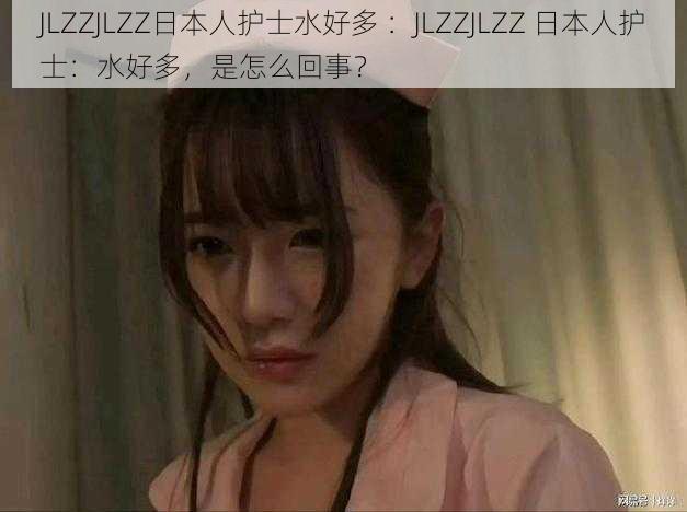 JLZZJLZZ日本人护士水好多 ：JLZZJLZZ 日本人护士：水好多，是怎么回事？