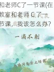 和老师C了一节课(在教室和老师 C 了一节课，我该怎么办？)